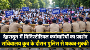 देहरादून में मिनिस्टीरियल कर्मचारियों का प्रदर्शन, सचिवालय कूच के दौरान पुलिस से धक्का-मुक्की