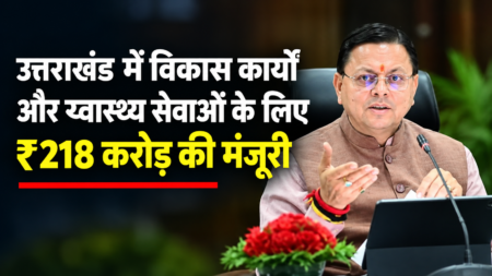 उत्तराखंड में विकास कार्यों और स्वास्थ्य सेवाओं के लिए ₹218 करोड़ की मंजूरी